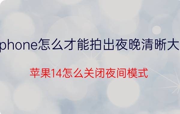 iphone怎么才能拍出夜晚清晰大片 苹果14怎么关闭夜间模式？